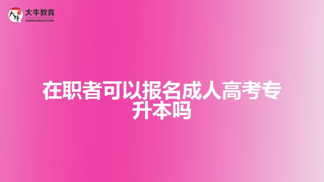 在職者可以報(bào)名成人高考專升本嗎？