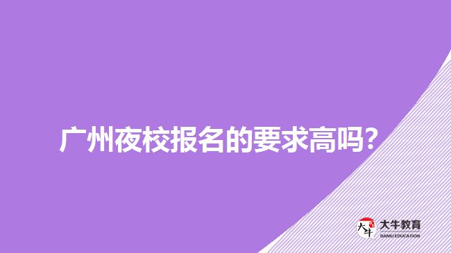 廣州夜校報(bào)名的要求高嗎？