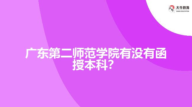 廣東第二師范學(xué)院有沒(méi)有函授本科？