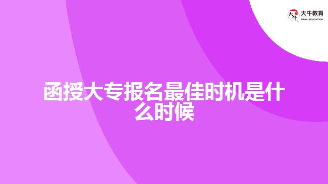 函授大專報名最佳時機(jī)是什么時候？