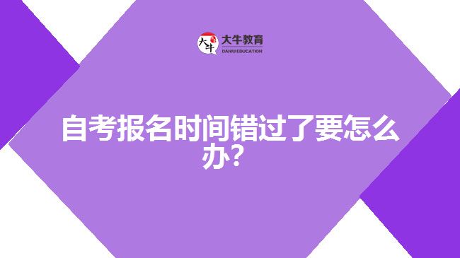 自考報名時間錯過了要怎么辦？