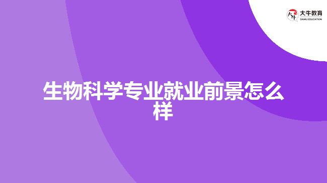 生物科學(xué)專業(yè)就業(yè)前景怎么樣