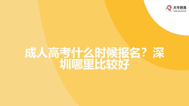 成人高考什么時(shí)候報(bào)名？深圳哪里比較好