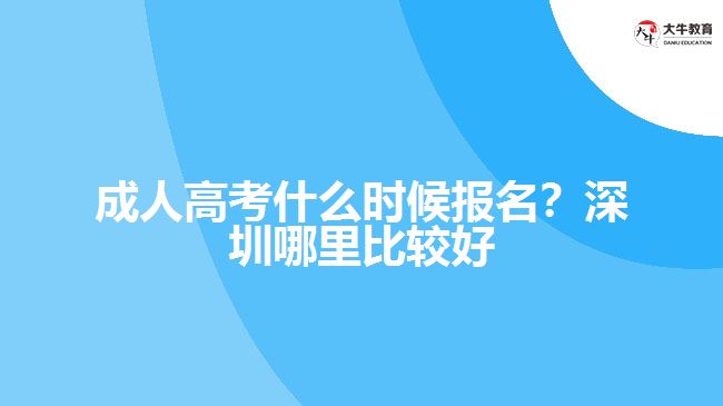 成人高考什么時候報名？深圳哪里比較好