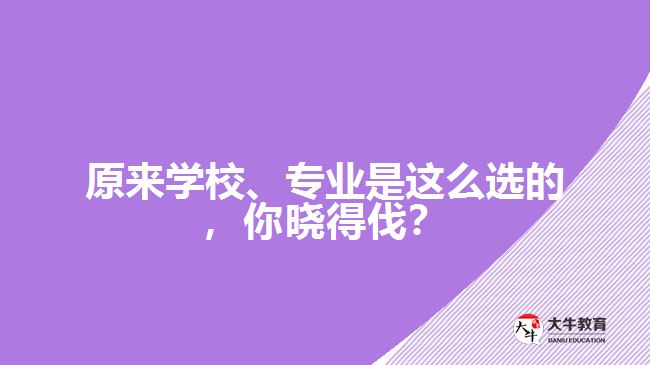 原來(lái)學(xué)校、專業(yè)是這么選的，你曉得伐？
