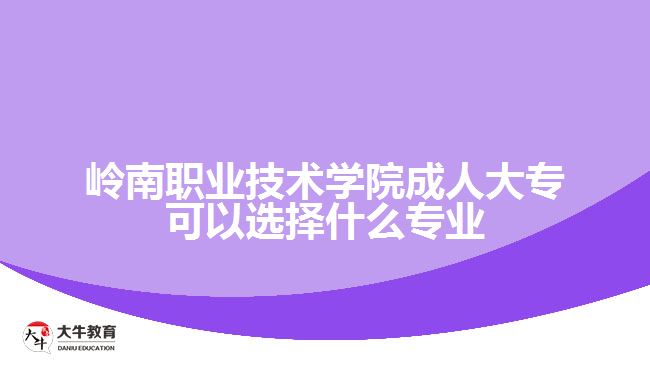 嶺南職業(yè)技術(shù)學(xué)院成人大?？梢赃x擇什么專業(yè)