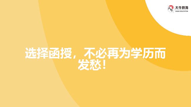 選擇函授，不必再為學(xué)歷而發(fā)愁