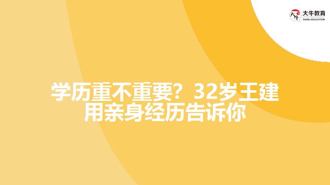 學歷重不重要？32歲王建用親身經歷告訴你