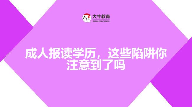 成人報讀學(xué)歷，這些陷阱你注意到了嗎