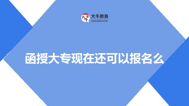 函授大?，F(xiàn)在還可以報名么