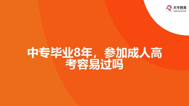 中專畢業(yè)8年，參加成人高考容易過(guò)嗎