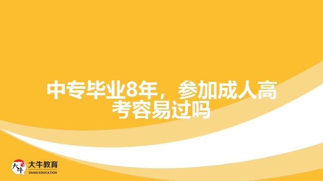 中專(zhuān)畢業(yè)8年，參加成人高考容易過(guò)嗎