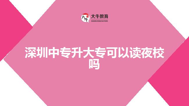 深圳中專升大?？梢宰x夜校嗎