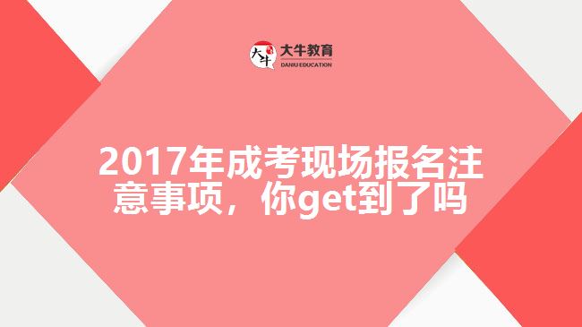 2017年成考現(xiàn)場(chǎng)報(bào)名注意事項(xiàng)，你get到了嗎