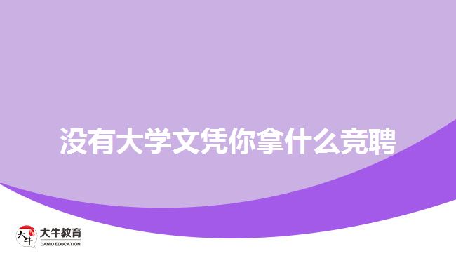 沒(méi)有大學(xué)文憑你拿什么競(jìng)聘