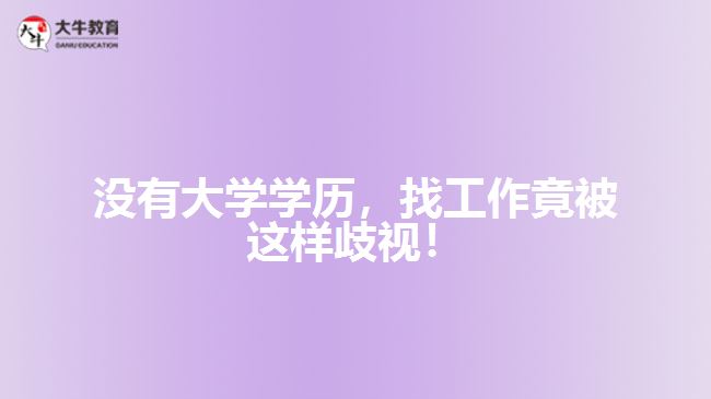 沒有大學(xué)學(xué)歷，找工作竟被這樣歧視！