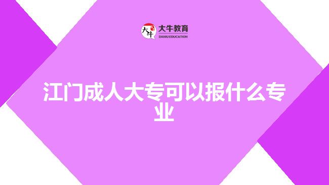 江門成人大?？梢詧?bào)什么專業(yè)