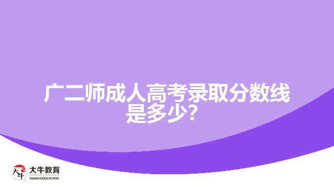 廣二師成人高考錄取分數(shù)線是多少？