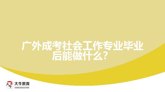 廣外成考社會(huì)工作專業(yè)畢業(yè)后能做什么？