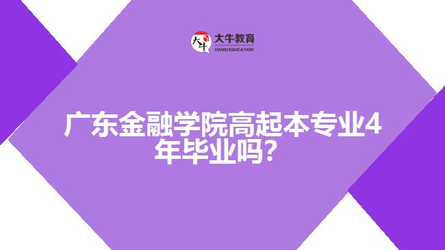 廣東金融學(xué)院高起本專業(yè)4年畢業(yè)嗎？