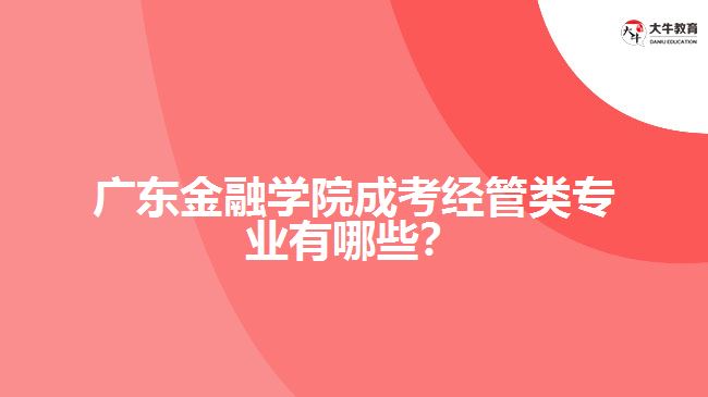 廣東金融學院成考經管類專業(yè)