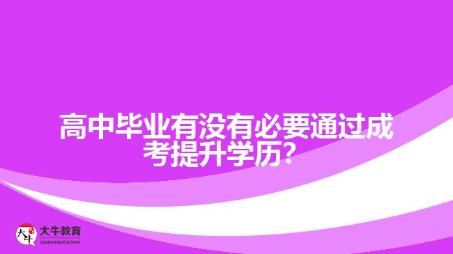 高中畢業(yè)有沒有必要通過成考提升學(xué)歷？