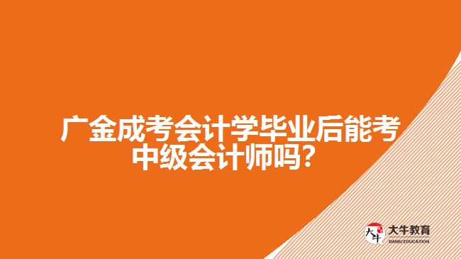 廣金成考會計學畢業(yè)后能考中級會計師嗎？
