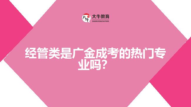 經(jīng)管類是廣金成考的熱門專業(yè)嗎？