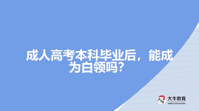 成人高考本科畢業(yè)后，能成為白領(lǐng)嗎？
