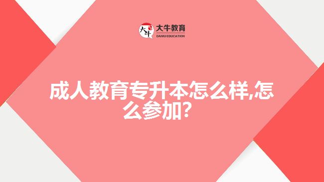成人教育專升本怎么樣,怎么參加？