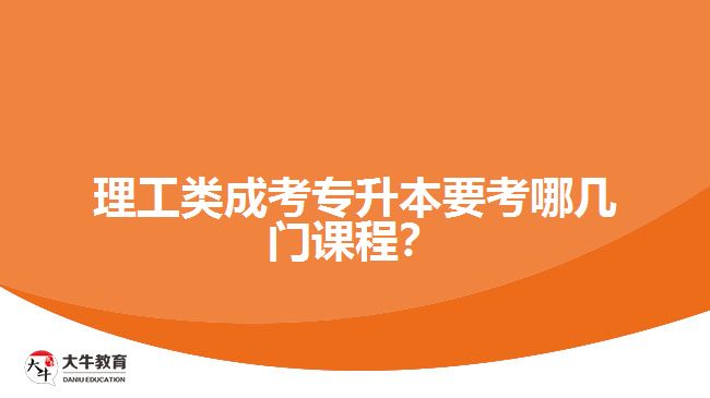 理工類成考專升本要考哪幾門課程？