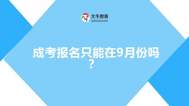  成考報名只能在9月份嗎？