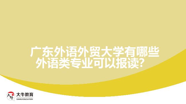  廣東外語外貿(mào)大學有哪些外語類專業(yè)可以報讀？
