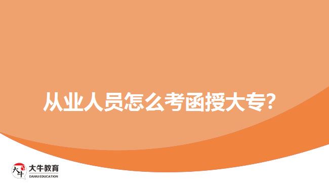 從業(yè)人員怎么考函授大專？