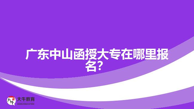 廣東中山函授大專(zhuān)在哪里報(bào)名？