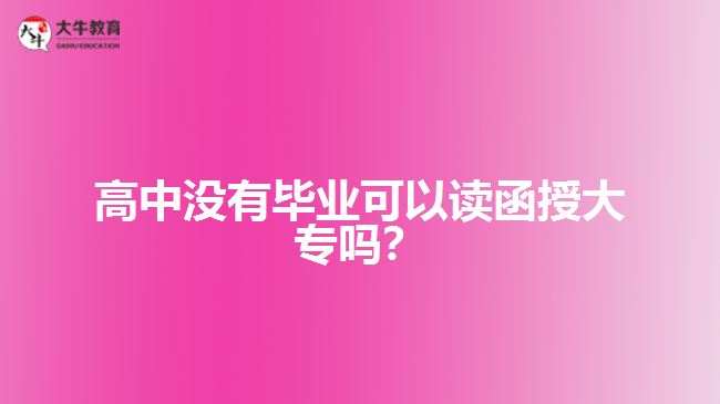 高中沒(méi)有畢業(yè)可以讀函授大專嗎？