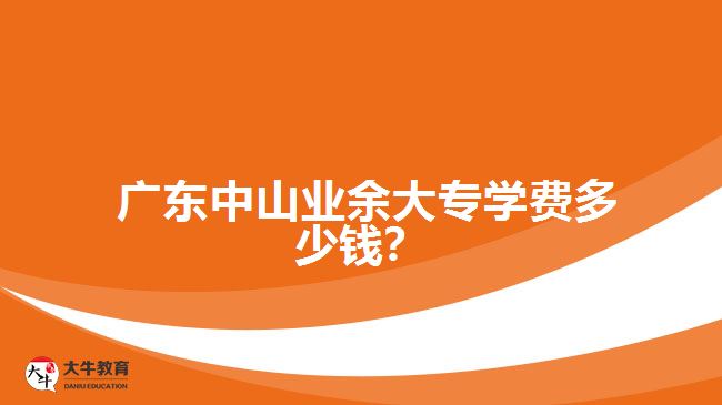  廣東中山業(yè)余大專學(xué)費(fèi)多少錢？