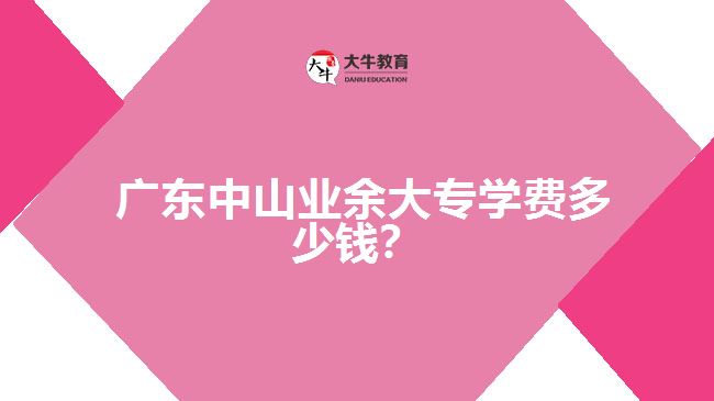 廣東中山業(yè)余大專學(xué)費(fèi)多少錢？