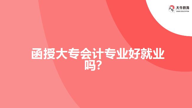 函授大專會計專業(yè)好就業(yè)嗎？