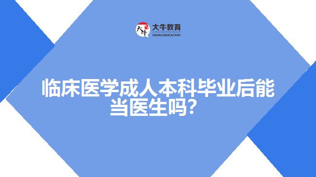 臨床醫(yī)學(xué)成人本科畢業(yè)后能當(dāng)醫(yī)生嗎？