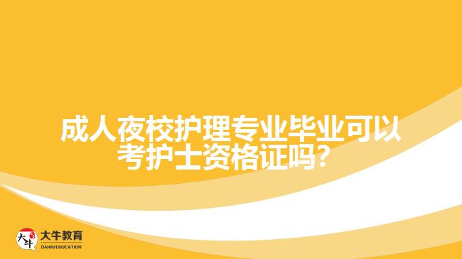 成人夜校護(hù)理專業(yè)畢業(yè)可以考護(hù)士資格證嗎？