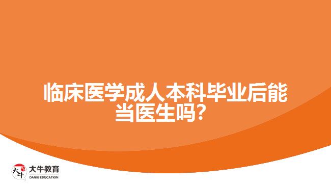臨床醫(yī)學(xué)成人本科畢業(yè)后能當(dāng)醫(yī)生嗎？
