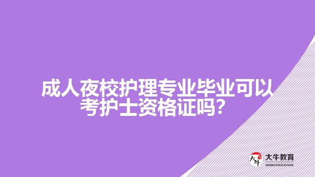 成人夜校護理專業(yè)畢業(yè)可以考護士資格證嗎？