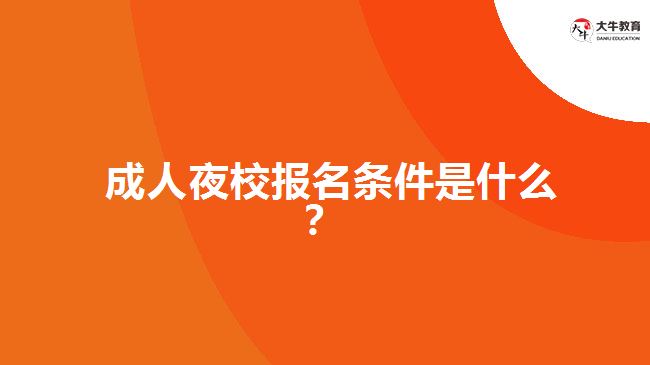  成人夜校報名條件是什么？