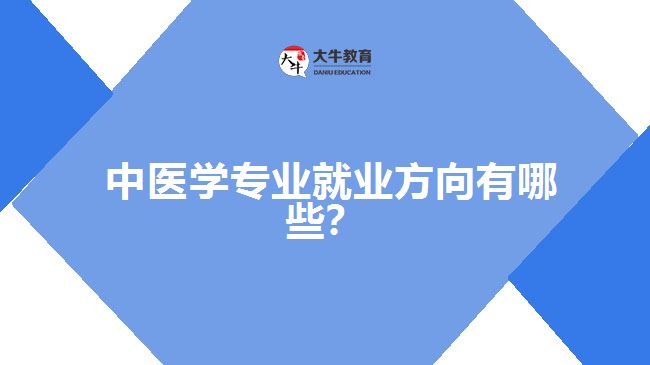 中醫(yī)學(xué)專業(yè)就業(yè)方向有哪些？