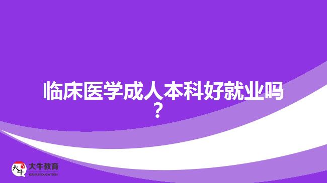臨床醫(yī)學成人本科好就業(yè)嗎？