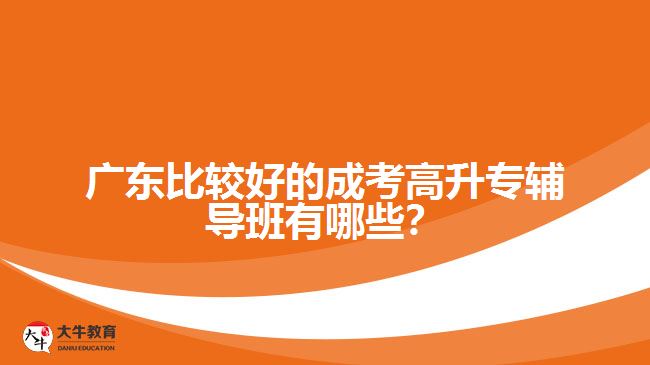 廣東比較好的成考高升專輔導(dǎo)班有哪些？