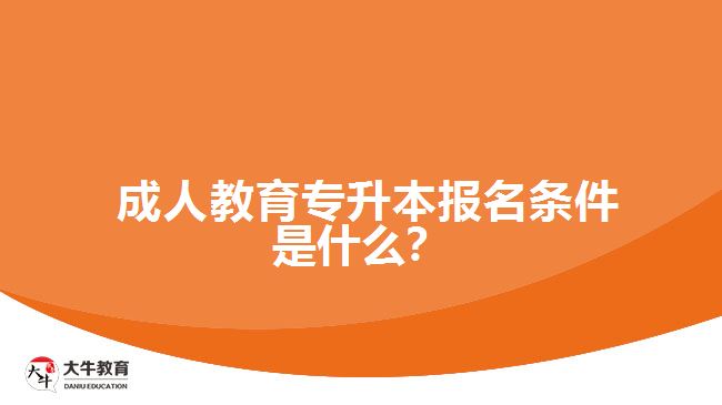  成人教育專升本報名條件是什么？