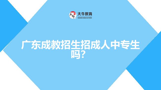廣東成教招生招成人中專生嗎？