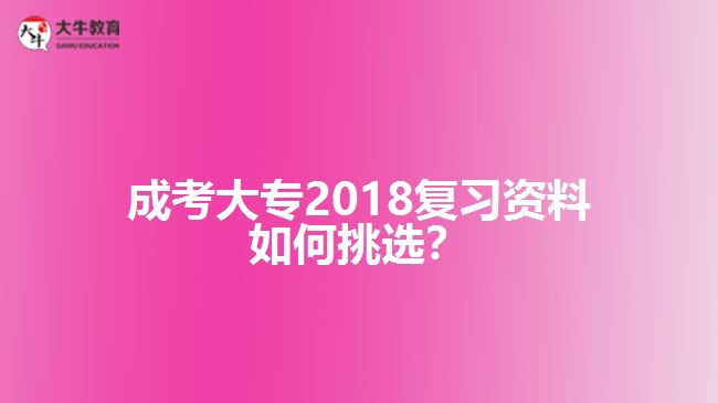 成考大專2018復(fù)習(xí)資料如何挑選？